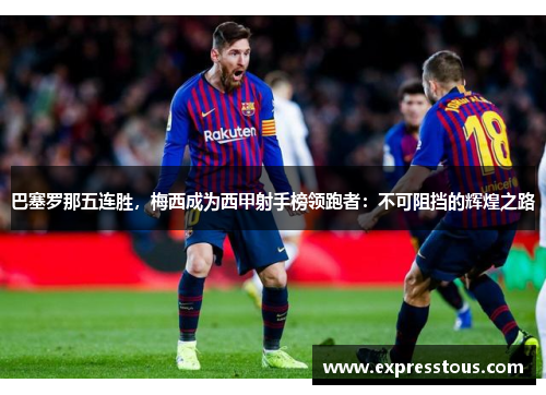 巴塞罗那五连胜，梅西成为西甲射手榜领跑者：不可阻挡的辉煌之路