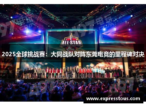 2025全球挑战赛：大同战队对阵东莞电竞的里程碑对决