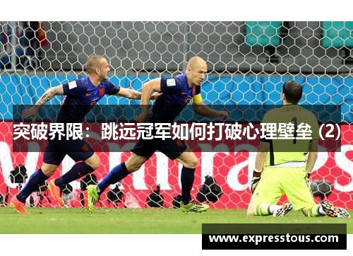 突破界限：跳远冠军如何打破心理壁垒 (2)