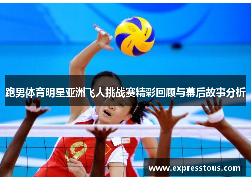 跑男体育明星亚洲飞人挑战赛精彩回顾与幕后故事分析