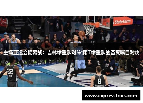 主场亚运会揭幕战：吉林举重队对阵镇江举重队的备受瞩目对决