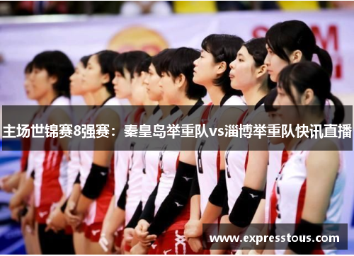 主场世锦赛8强赛：秦皇岛举重队vs淄博举重队快讯直播