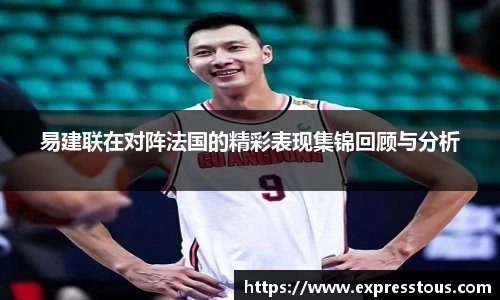 易建联在对阵法国的精彩表现集锦回顾与分析