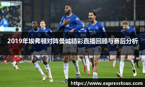 2019年埃弗顿对阵曼城精彩直播回顾与赛后分析