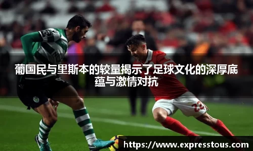 葡国民与里斯本的较量揭示了足球文化的深厚底蕴与激情对抗