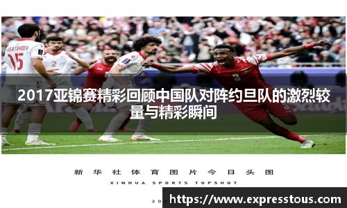 2017亚锦赛精彩回顾中国队对阵约旦队的激烈较量与精彩瞬间