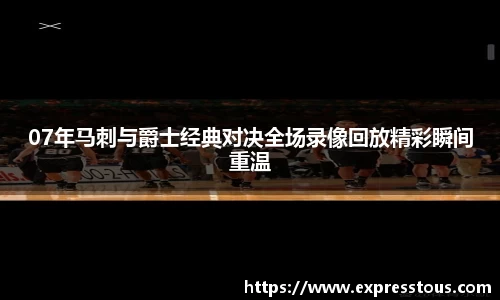07年马刺与爵士经典对决全场录像回放精彩瞬间重温