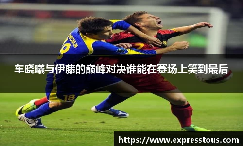 车晓曦与伊藤的巅峰对决谁能在赛场上笑到最后